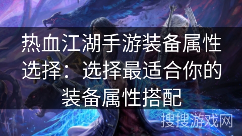 热血江湖手游装备属性选择：选择最适合你的装备属性搭配