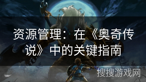 资源管理:在《奥奇传说》中的关键指南 资源管理:在《奥奇传说》中的关键指南