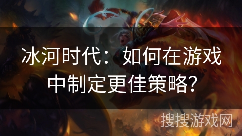 冰河时代:如何在游戏中制定更佳策略? 冰河时代:如何在游戏中制定更佳策略?
