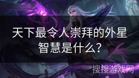 天下最令人崇拜的外星智慧是什么？