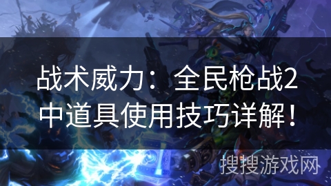 战术威力：全民枪战2中道具使用技巧详解！