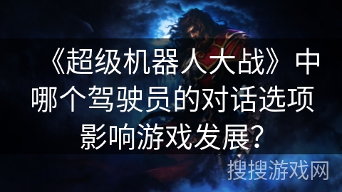 《超级机器人大战》中哪个驾驶员的对话选项影响游戏发展? 《超级机器人大战》中哪个驾驶员的对话选项影响游戏发展?