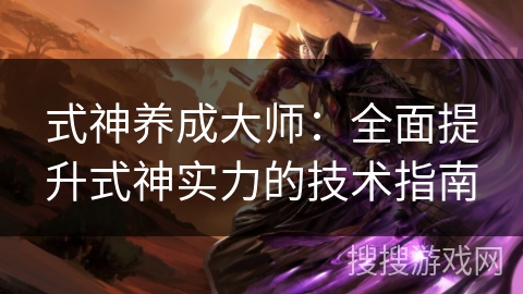 式神养成大师：全面提升式神实力的技术指南