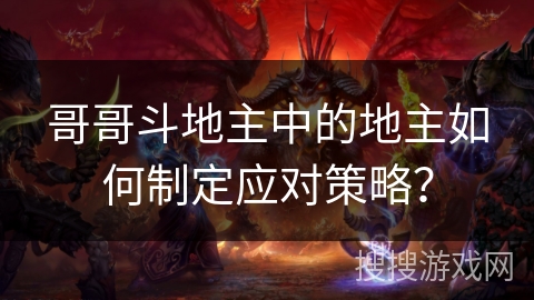 哥哥斗地主中的地主如何制定应对策略？