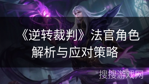 《逆转裁判》法官角色解析与应对策略