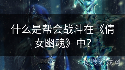 什么是帮会战斗在《倩女幽魂》中？