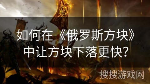 如何在《俄罗斯方块》中让方块下落更快? 如何在《俄罗斯方块》中让方块下落更快?