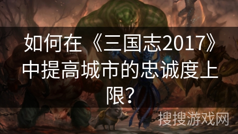 如何在《三国志2017》中提高城市的忠诚度上限？