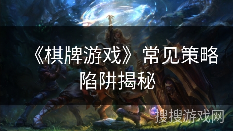 《棋牌游戏》常见策略陷阱揭秘