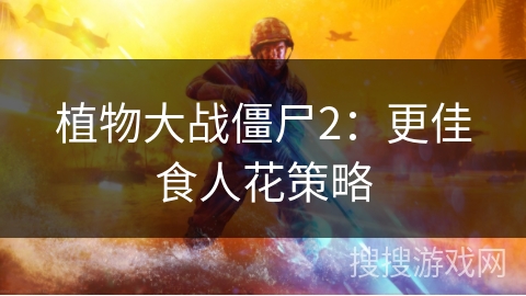 植物大战僵尸2：更佳食人花策略