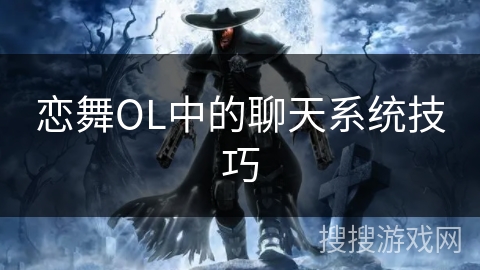 恋舞OL中的聊天系统技巧