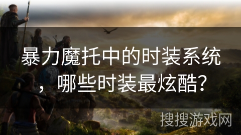 暴力魔托中的时装系统，哪些时装最炫酷？