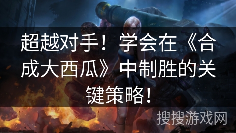 超越对手！学会在《合成大西瓜》中制胜的关键策略！