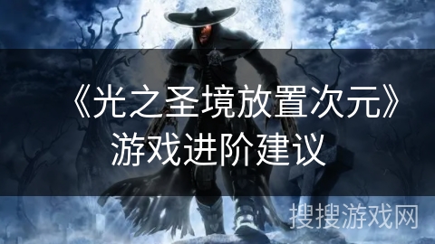 《光之圣境放置次元》游戏进阶建议