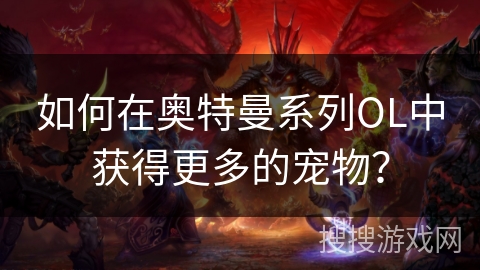 如何在奥特曼系列OL中获得更多的宠物？