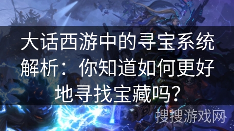 大话西游中的寻宝系统解析：你知道如何更好地寻找宝藏吗？