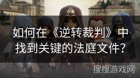 如何在《逆转裁判》中找到关键的法庭文件？