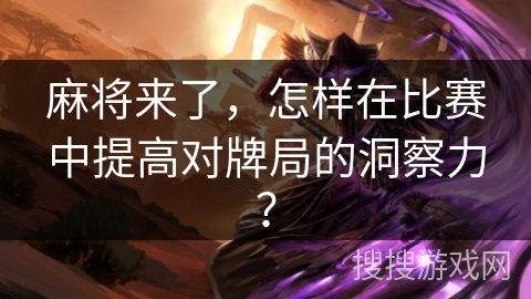 麻将来了，怎样在比赛中提高对牌局的洞察力？