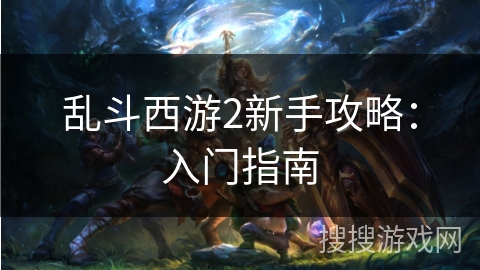 乱斗西游2新手攻略：入门指南