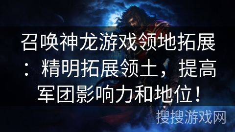 召唤神龙游戏领地拓展:精明拓展领土,提高军团影响力和地位! 召唤神龙游戏领地拓展:精明拓展领土,提高军团影响力和地位!