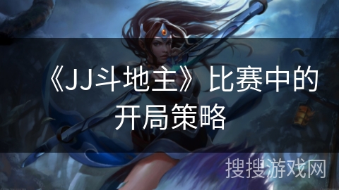《JJ斗地主》比赛中的开局策略