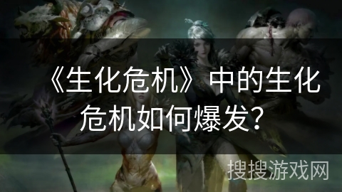 《生化危机》中的生化危机如何爆发? 《生化危机》中的生化危机如何爆发?