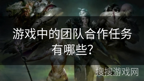 游戏中的团队合作任务有哪些？