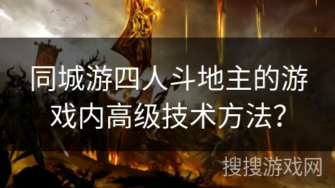同城游四人斗地主的游戏内高级技术方法？