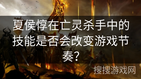 夏侯惇在亡灵杀手中的技能是否会改变游戏节奏？