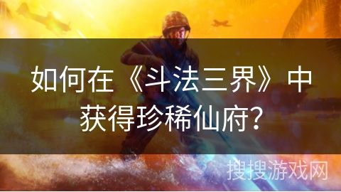 如何在《斗法三界》中获得珍稀仙府？