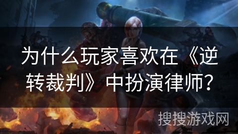 为什么玩家喜欢在《逆转裁判》中扮演律师? 为什么玩家喜欢在《逆转裁判》中扮演律师?