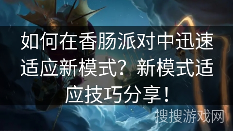 如何在香肠派对中迅速适应新模式?新模式适应技巧分享! 如何在香肠派对中迅速适应新模式?新模式适应技巧分享!