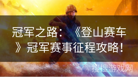 冠军之路:《登山赛车》冠军赛事征程攻略! 冠军之路:《登山赛车》冠军赛事征程攻略!