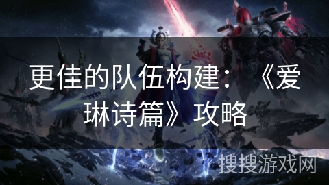 更佳的队伍构建：《爱琳诗篇》攻略