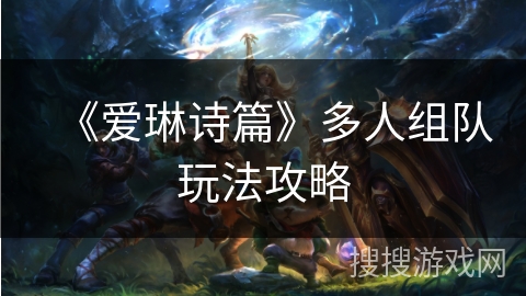《爱琳诗篇》多人组队玩法攻略