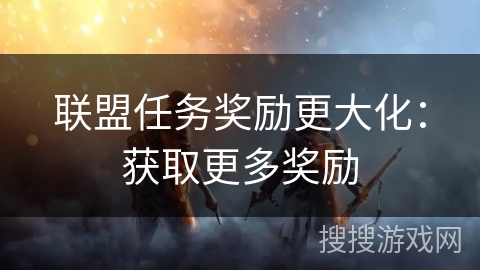 联盟任务奖励更大化：获取更多奖励