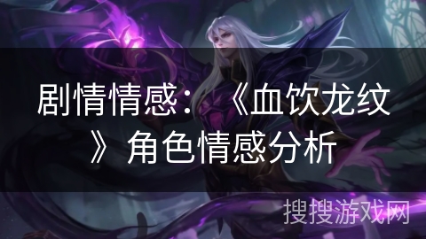 剧情情感:《血饮龙纹》角色情感分析 剧情情感:《血饮龙纹》角色情感分析