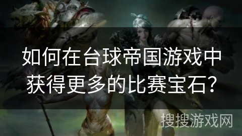 如何在台球帝国游戏中获得更多的比赛宝石？