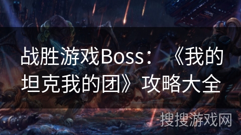战胜游戏Boss:《我的坦克我的团》攻略大全 战胜游戏Boss:《我的坦克我的团》攻略大全