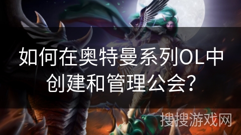 如何在奥特曼系列OL中创建和管理公会？