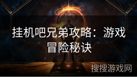 挂机吧兄弟攻略：游戏冒险秘诀