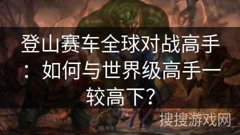 登山赛车全球对战高手：如何与世界级高手一较高下？