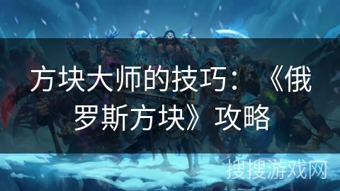 方块大师的技巧：《俄罗斯方块》攻略