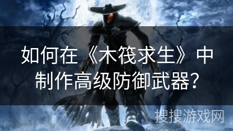 如何在《木筏求生》中制作高级防御武器? 如何在《木筏求生》中制作高级防御武器?