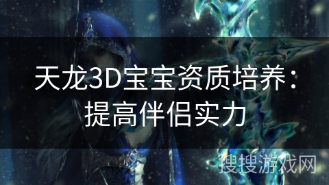 天龙3D宝宝资质培养：提高伴侣实力