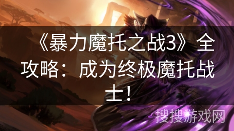 《暴力魔托之战3》全攻略：成为终极魔托战士！
