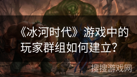 《冰河时代》游戏中的玩家群组如何建立？