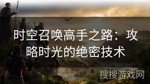 时空召唤高手之路：攻略时光的绝密技术