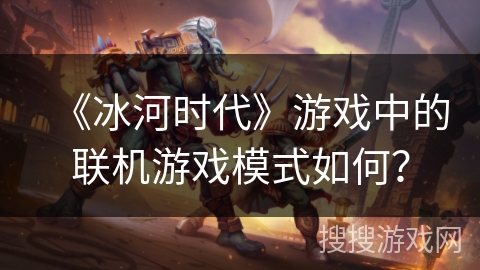 《冰河时代》游戏中的联机游戏模式如何？