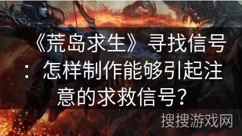 《荒岛求生》寻找信号：怎样制作能够引起注意的求救信号？